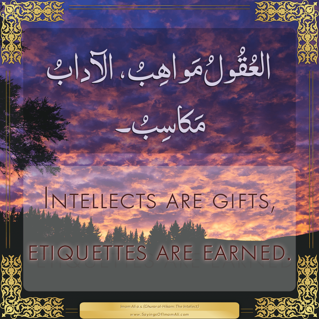 Intellects are gifts, etiquettes are earned.